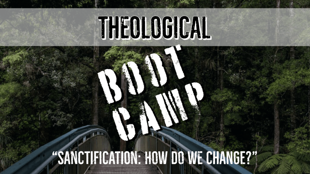 Theological Bootcamp - Sanctification - How do we change?